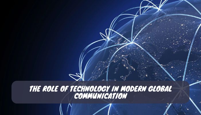 The Role of Technology in Modern Global Communication