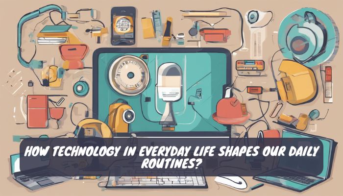 How Technology in Everyday Life Shapes Our Daily Routines